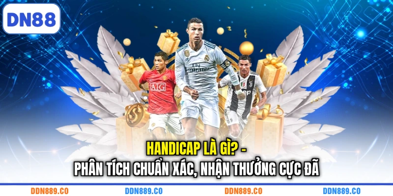 Handicap Là Gì? - Phân Tích Chuẩn Xác, Nhận Thưởng Cực Đã